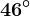 46^\circ