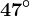 47^\circ