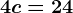 4c=24