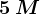 5\: M