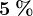 5 \: %