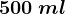 500\: ml