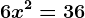 6x^2 = 36
