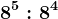 8^5 : 8^4