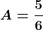 A=\frac56
