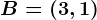 B=(3,1)