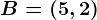 B=(5,2)