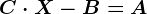 C\cdot X -B = A