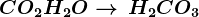 CO2+H2O--> \, H2CO3