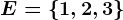 E=\left \ 1,2,3 \right \