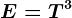 E=T^3