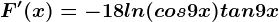 F'(x)=-18ln(cos9x)tan9x