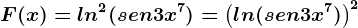 F(x)=ln^2(sen3x^7)=\left ( ln(sen3x^7) \right )^2