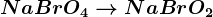 NaBrO4 --> NaBr + O2