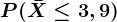 P(\barX\leq 3,9)