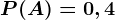 P(A)=0,4