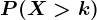 P(X>k)
