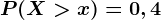 P(X>x)=0,4