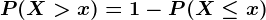 P(X>x)=1-P(X \leq x)