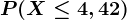 P(X\leq4,42)