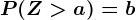 P(Z>a)=b