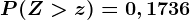 P(Z>z)=0,1736