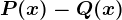 P(x) - Q(x)