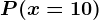 P(x=10)