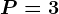P=3