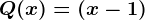 Q(x)= (x-1)