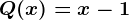 Q(x)=x-1