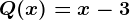 Q(x)=x-3