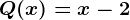 Q(x) = x-2