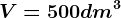 V = 500 dm^3
