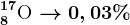8^17\textrmO --> 0,03%