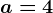 a=4