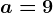 a=9