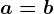 a = b