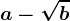 a - \sqrtb