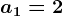 a1 = 2
