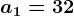 a1 = 32