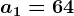 a1 = 64