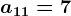 a11=7