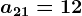a21=12