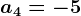 a4=-5