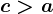c>a