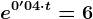 e^0'04\cdot t=6
