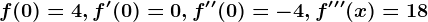f(0)=4, f'(0)=0,f''(0)=-4, f'''(x)=18