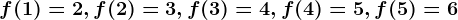 f(1)= 2, f(2)=3, f(3)=4, f(4)=5, f(5)=6