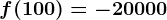 f(100)= -20000